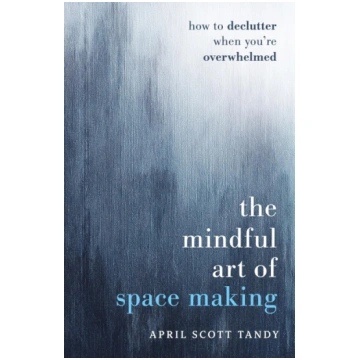 The Mindful Art of Space Making: How to Declutter