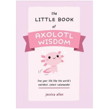 Little Book Of Axolotl Wisdom: Live Your Life Like
