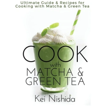 Cook with Matcha and Green Tea Ultimate Guide and