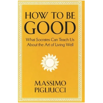How To Be Good: What Socrates Can Teach Us About t