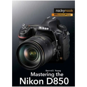 Mastering the Nikon D850 Darrell Young